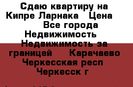 Сдаю квартиру на Кипре Ларнака › Цена ­ 60 - Все города Недвижимость » Недвижимость за границей   . Карачаево-Черкесская респ.,Черкесск г.